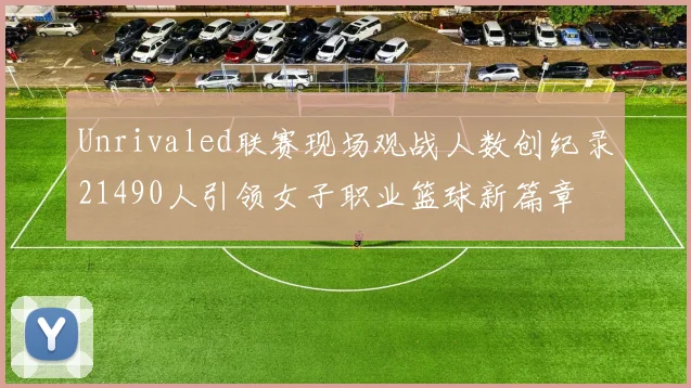 Unrivaled联赛现场观战人数创纪录21490人引领女子职业篮球新篇章
