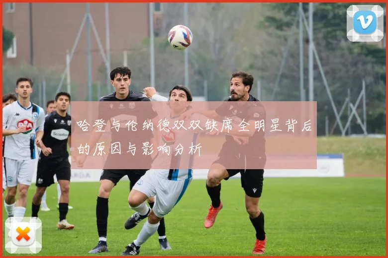 哈登与伦纳德双双缺席全明星背后的原因与影响分析
