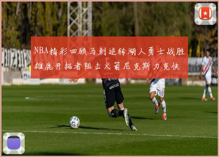 NBA精彩回顾马刺逆转湖人勇士战胜雄鹿开拓者阻击火箭尼克斯力克快船