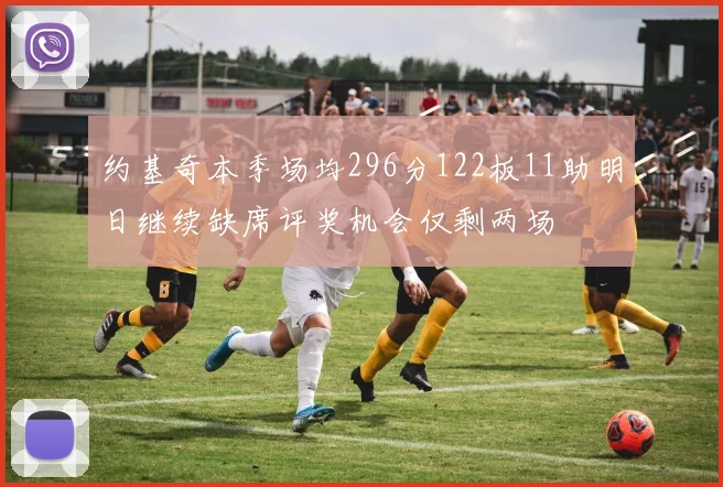 约基奇本季场均296分122板11助明日继续缺席评奖机会仅剩两场