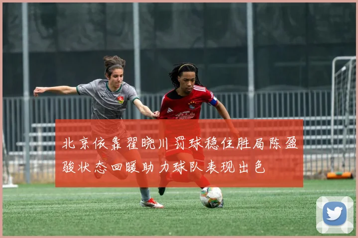 北京依靠翟晓川罚球稳住胜局陈盈骏状态回暖助力球队表现出色