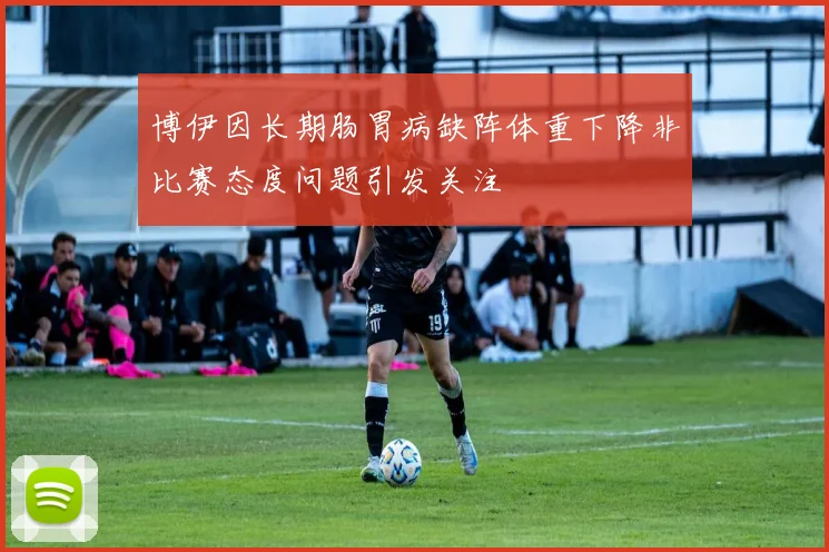 博伊因长期肠胃病缺阵体重下降非比赛态度问题引发关注