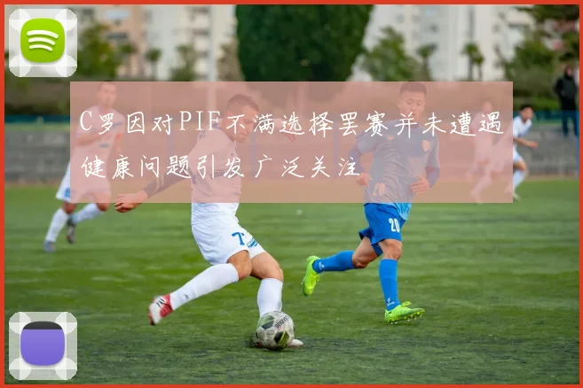 C罗因对PIF不满选择罢赛并未遭遇健康问题引发广泛关注