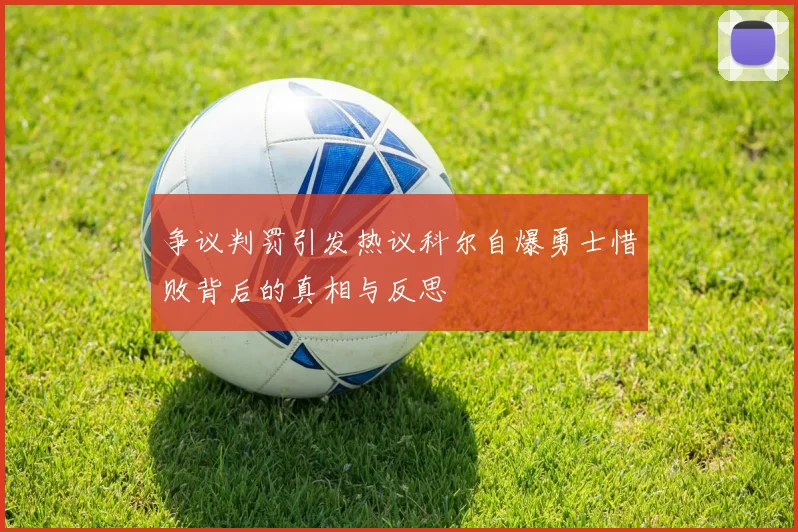 争议判罚引发热议科尔自爆勇士惜败背后的真相与反思