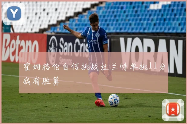 霍姆格伦自信挑战杜兰特单挑11分我有胜算